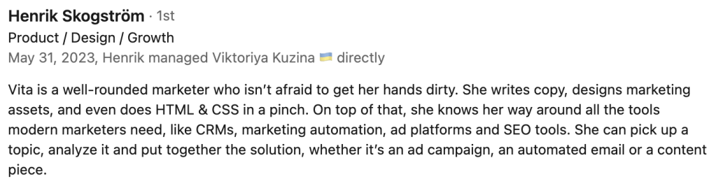 "Vita is a well-rounded marketer who isn’t afraid to get her hands dirty. She writes copy, designs marketing assets, and even does HTML & CSS in a pinch. On top of that, she knows her way around all the tools modern marketers need, like CRMs, marketing automation, ad platforms and SEO tools. She can pick up a topic, analyze it and put together the solution, whether it’s an ad campaign, an automated email or a content piece."